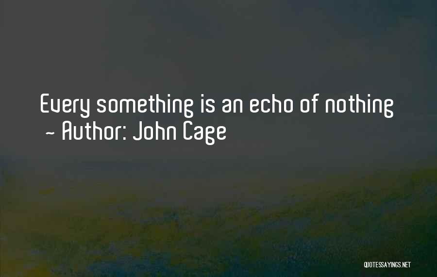 John Cage Quotes: Every Something Is An Echo Of Nothing