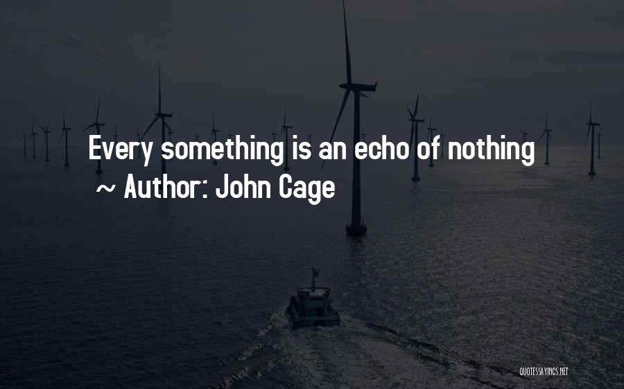 John Cage Quotes: Every Something Is An Echo Of Nothing