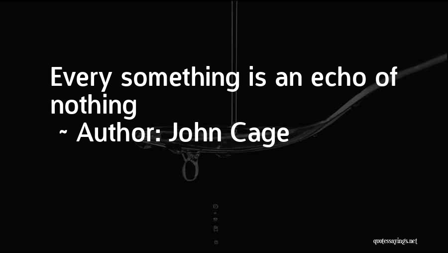 John Cage Quotes: Every Something Is An Echo Of Nothing