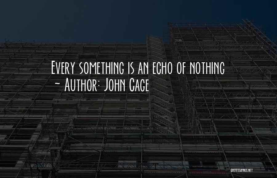 John Cage Quotes: Every Something Is An Echo Of Nothing