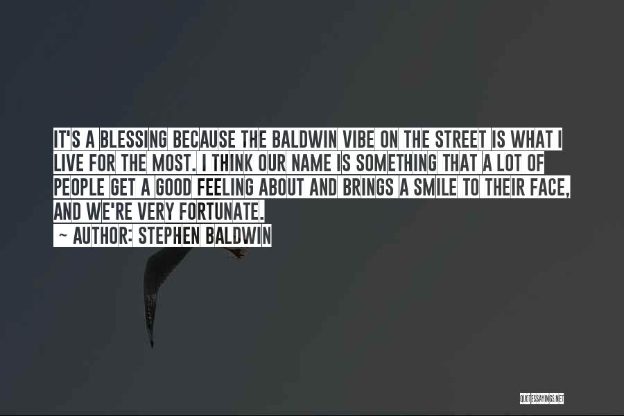 Stephen Baldwin Quotes: It's A Blessing Because The Baldwin Vibe On The Street Is What I Live For The Most. I Think Our