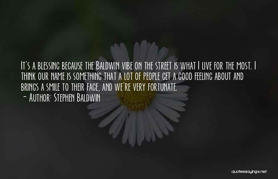 Stephen Baldwin Quotes: It's A Blessing Because The Baldwin Vibe On The Street Is What I Live For The Most. I Think Our
