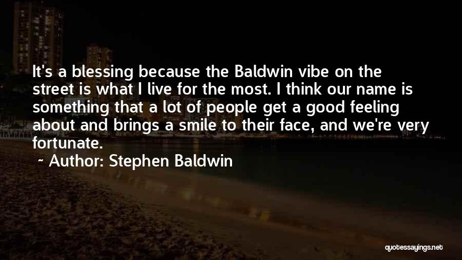 Stephen Baldwin Quotes: It's A Blessing Because The Baldwin Vibe On The Street Is What I Live For The Most. I Think Our