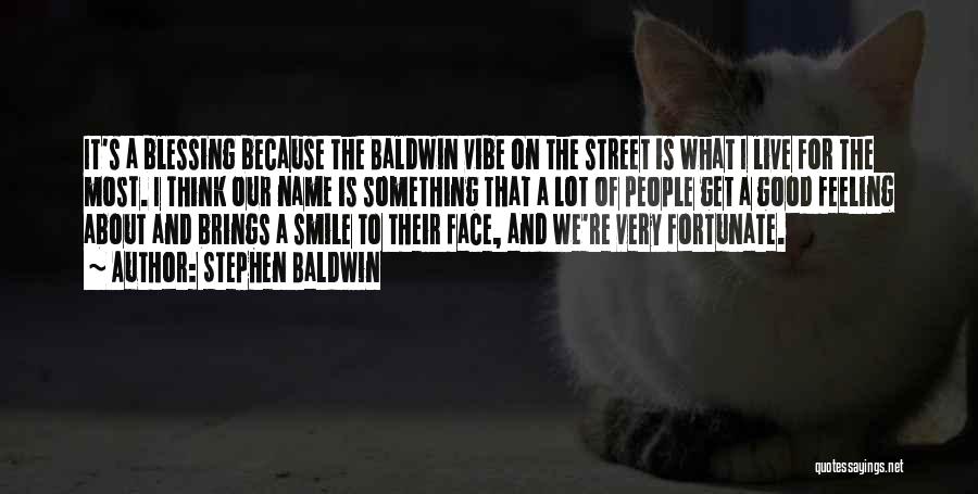 Stephen Baldwin Quotes: It's A Blessing Because The Baldwin Vibe On The Street Is What I Live For The Most. I Think Our