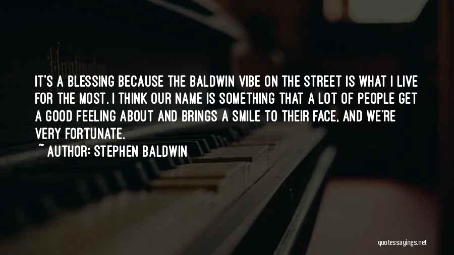 Stephen Baldwin Quotes: It's A Blessing Because The Baldwin Vibe On The Street Is What I Live For The Most. I Think Our