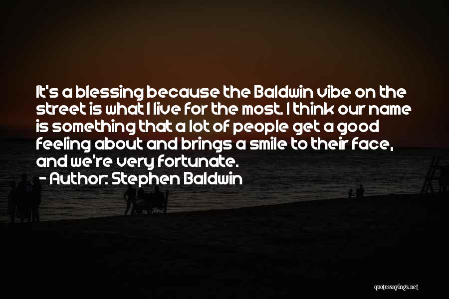 Stephen Baldwin Quotes: It's A Blessing Because The Baldwin Vibe On The Street Is What I Live For The Most. I Think Our