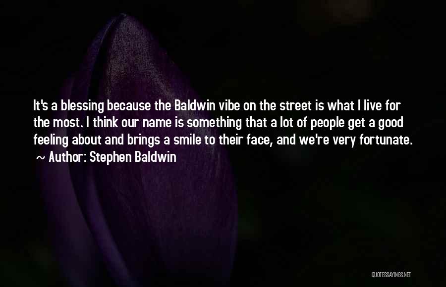 Stephen Baldwin Quotes: It's A Blessing Because The Baldwin Vibe On The Street Is What I Live For The Most. I Think Our