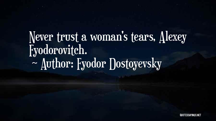 Fyodor Dostoyevsky Quotes: Never Trust A Woman's Tears, Alexey Fyodorovitch.