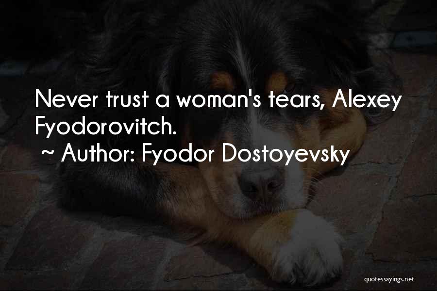 Fyodor Dostoyevsky Quotes: Never Trust A Woman's Tears, Alexey Fyodorovitch.