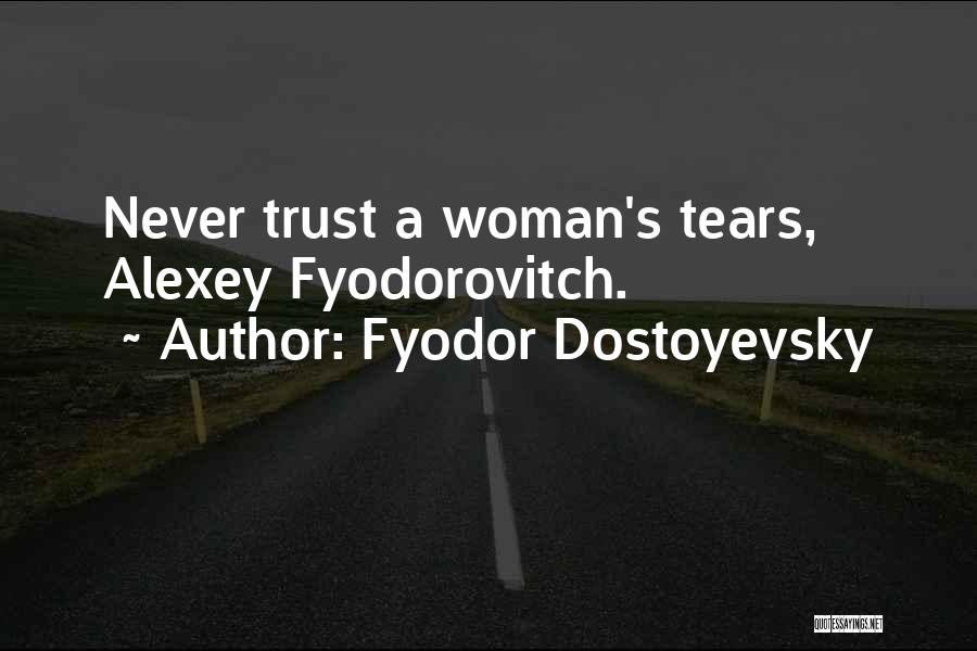 Fyodor Dostoyevsky Quotes: Never Trust A Woman's Tears, Alexey Fyodorovitch.