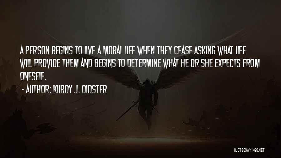 Kilroy J. Oldster Quotes: A Person Begins To Live A Moral Life When They Cease Asking What Life Will Provide Them And Begins To