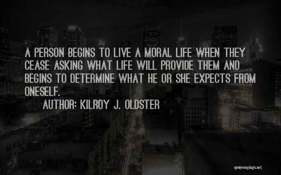 Kilroy J. Oldster Quotes: A Person Begins To Live A Moral Life When They Cease Asking What Life Will Provide Them And Begins To