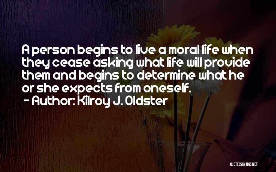 Kilroy J. Oldster Quotes: A Person Begins To Live A Moral Life When They Cease Asking What Life Will Provide Them And Begins To