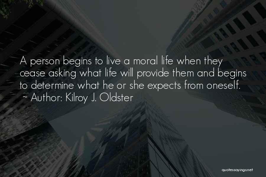 Kilroy J. Oldster Quotes: A Person Begins To Live A Moral Life When They Cease Asking What Life Will Provide Them And Begins To