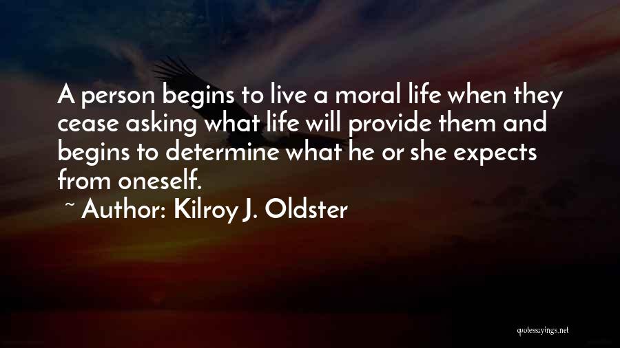 Kilroy J. Oldster Quotes: A Person Begins To Live A Moral Life When They Cease Asking What Life Will Provide Them And Begins To
