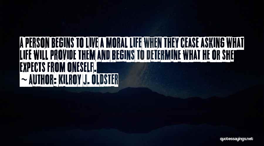 Kilroy J. Oldster Quotes: A Person Begins To Live A Moral Life When They Cease Asking What Life Will Provide Them And Begins To