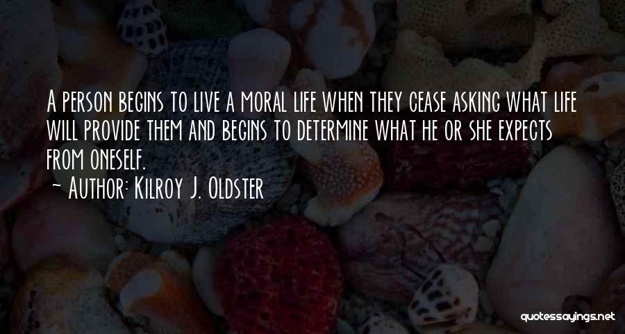 Kilroy J. Oldster Quotes: A Person Begins To Live A Moral Life When They Cease Asking What Life Will Provide Them And Begins To