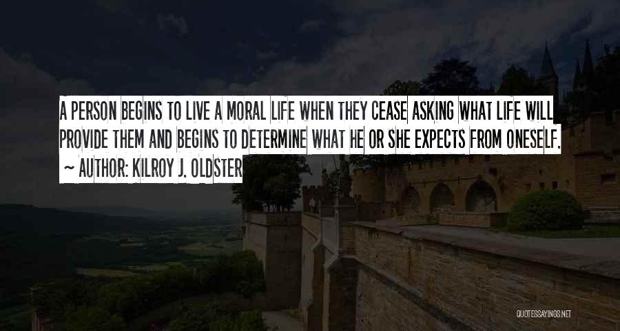 Kilroy J. Oldster Quotes: A Person Begins To Live A Moral Life When They Cease Asking What Life Will Provide Them And Begins To