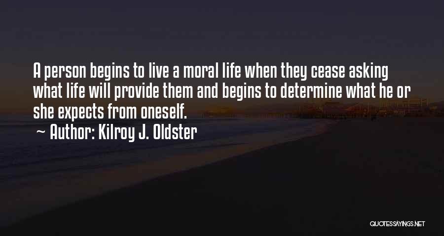 Kilroy J. Oldster Quotes: A Person Begins To Live A Moral Life When They Cease Asking What Life Will Provide Them And Begins To