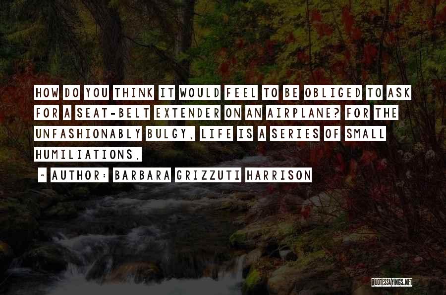 Barbara Grizzuti Harrison Quotes: How Do You Think It Would Feel To Be Obliged To Ask For A Seat-belt Extender On An Airplane? For