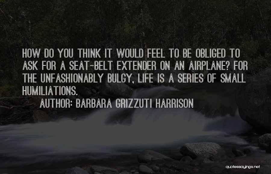 Barbara Grizzuti Harrison Quotes: How Do You Think It Would Feel To Be Obliged To Ask For A Seat-belt Extender On An Airplane? For