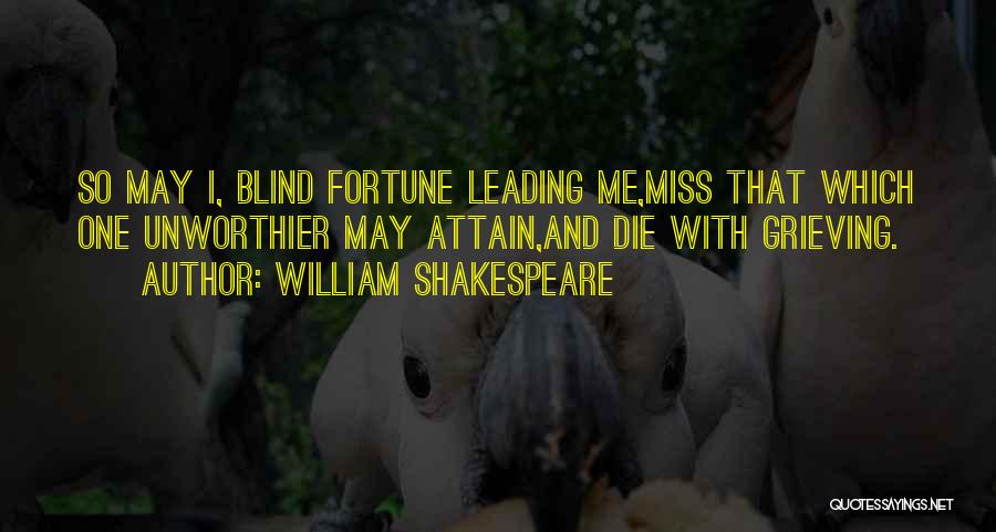 William Shakespeare Quotes: So May I, Blind Fortune Leading Me,miss That Which One Unworthier May Attain,and Die With Grieving.