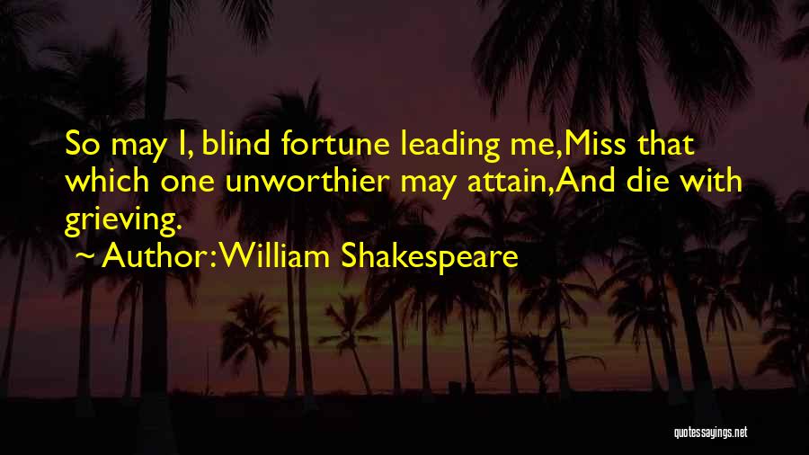 William Shakespeare Quotes: So May I, Blind Fortune Leading Me,miss That Which One Unworthier May Attain,and Die With Grieving.