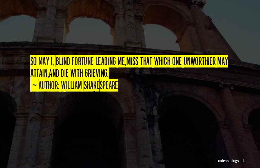 William Shakespeare Quotes: So May I, Blind Fortune Leading Me,miss That Which One Unworthier May Attain,and Die With Grieving.