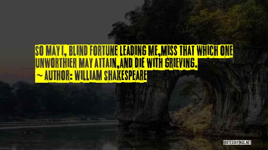 William Shakespeare Quotes: So May I, Blind Fortune Leading Me,miss That Which One Unworthier May Attain,and Die With Grieving.