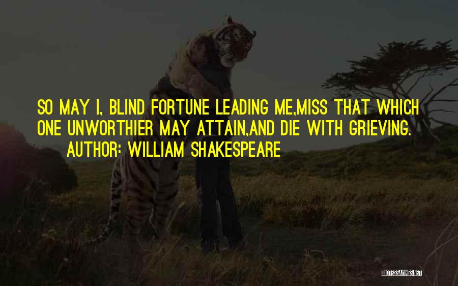 William Shakespeare Quotes: So May I, Blind Fortune Leading Me,miss That Which One Unworthier May Attain,and Die With Grieving.