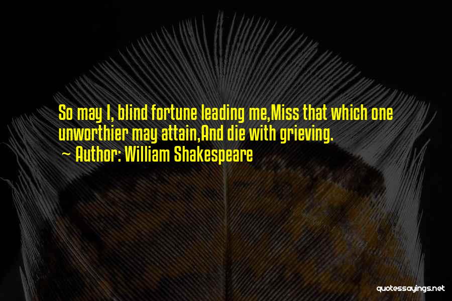 William Shakespeare Quotes: So May I, Blind Fortune Leading Me,miss That Which One Unworthier May Attain,and Die With Grieving.