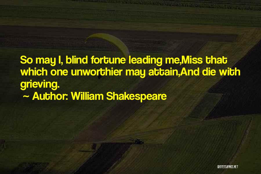 William Shakespeare Quotes: So May I, Blind Fortune Leading Me,miss That Which One Unworthier May Attain,and Die With Grieving.
