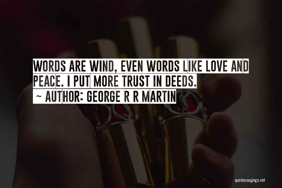 George R R Martin Quotes: Words Are Wind, Even Words Like Love And Peace. I Put More Trust In Deeds.