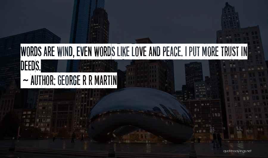 George R R Martin Quotes: Words Are Wind, Even Words Like Love And Peace. I Put More Trust In Deeds.