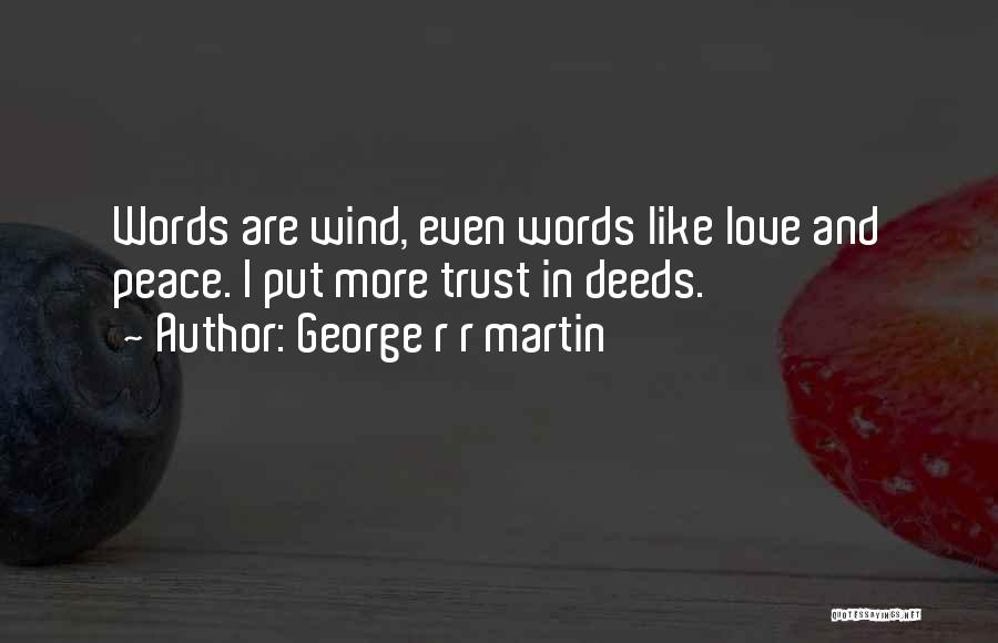 George R R Martin Quotes: Words Are Wind, Even Words Like Love And Peace. I Put More Trust In Deeds.