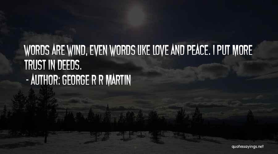 George R R Martin Quotes: Words Are Wind, Even Words Like Love And Peace. I Put More Trust In Deeds.