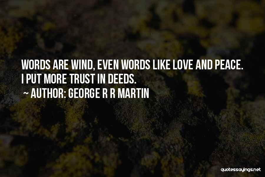 George R R Martin Quotes: Words Are Wind, Even Words Like Love And Peace. I Put More Trust In Deeds.
