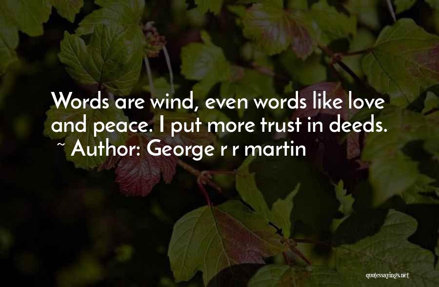 George R R Martin Quotes: Words Are Wind, Even Words Like Love And Peace. I Put More Trust In Deeds.