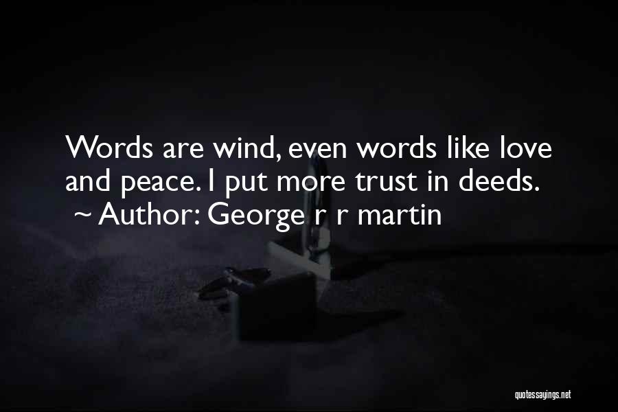 George R R Martin Quotes: Words Are Wind, Even Words Like Love And Peace. I Put More Trust In Deeds.