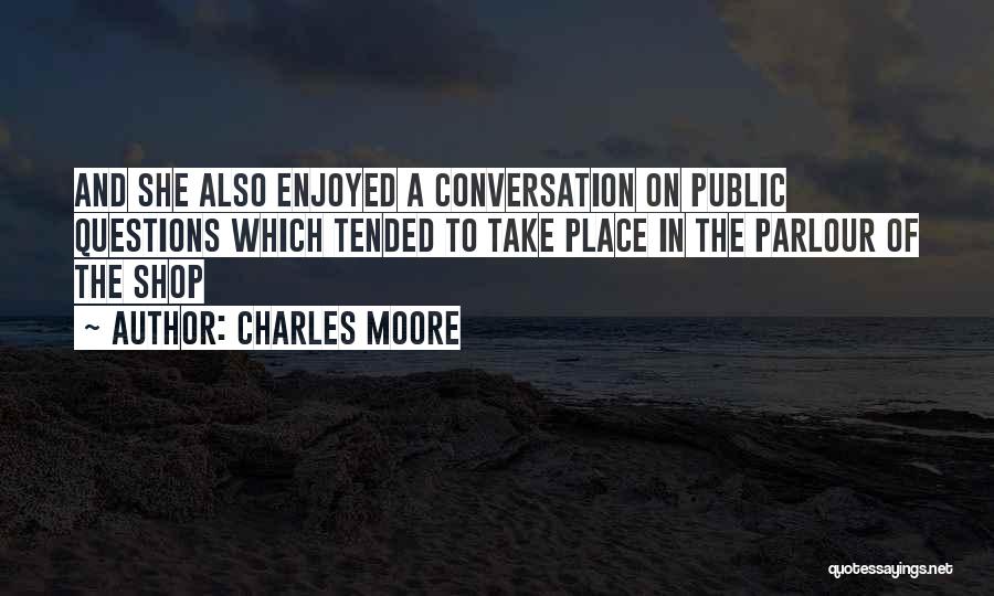 Charles Moore Quotes: And She Also Enjoyed A Conversation On Public Questions Which Tended To Take Place In The Parlour Of The Shop