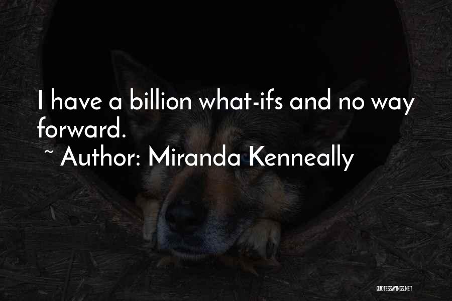 Miranda Kenneally Quotes: I Have A Billion What-ifs And No Way Forward.