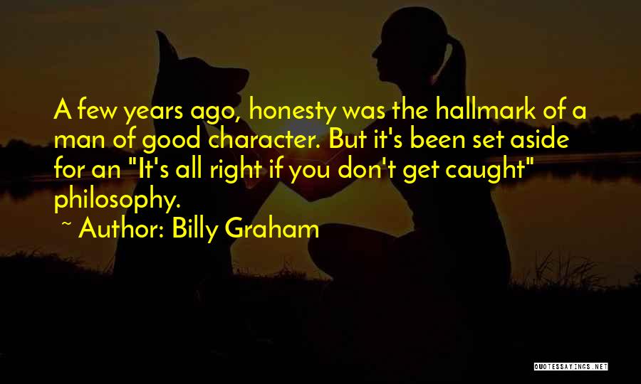 Billy Graham Quotes: A Few Years Ago, Honesty Was The Hallmark Of A Man Of Good Character. But It's Been Set Aside For