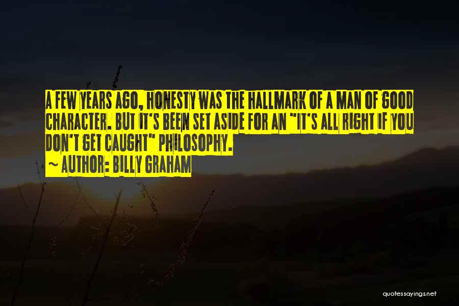 Billy Graham Quotes: A Few Years Ago, Honesty Was The Hallmark Of A Man Of Good Character. But It's Been Set Aside For
