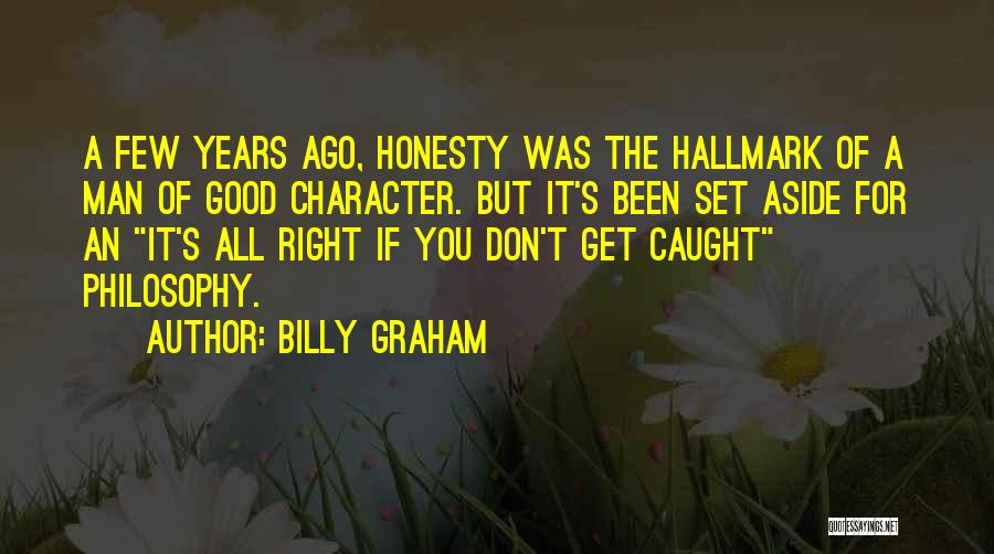 Billy Graham Quotes: A Few Years Ago, Honesty Was The Hallmark Of A Man Of Good Character. But It's Been Set Aside For