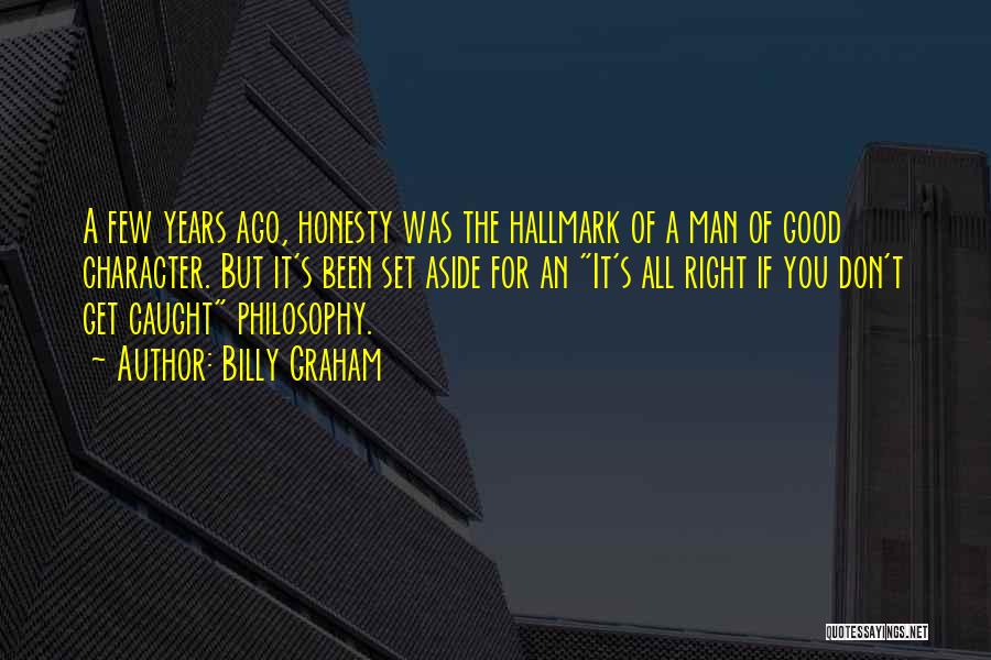 Billy Graham Quotes: A Few Years Ago, Honesty Was The Hallmark Of A Man Of Good Character. But It's Been Set Aside For