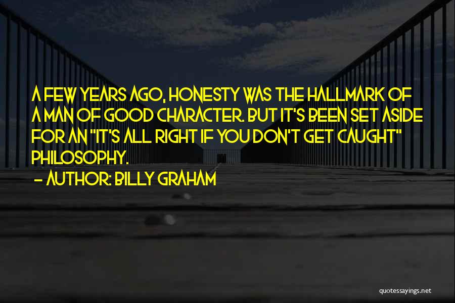 Billy Graham Quotes: A Few Years Ago, Honesty Was The Hallmark Of A Man Of Good Character. But It's Been Set Aside For