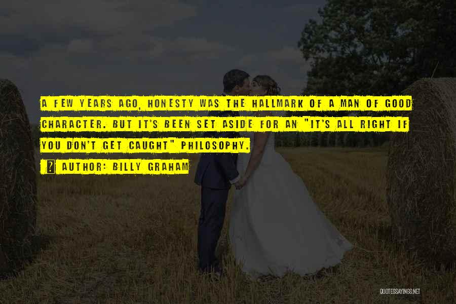 Billy Graham Quotes: A Few Years Ago, Honesty Was The Hallmark Of A Man Of Good Character. But It's Been Set Aside For