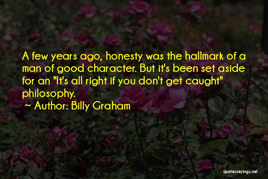 Billy Graham Quotes: A Few Years Ago, Honesty Was The Hallmark Of A Man Of Good Character. But It's Been Set Aside For