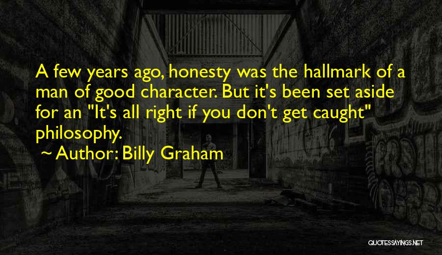 Billy Graham Quotes: A Few Years Ago, Honesty Was The Hallmark Of A Man Of Good Character. But It's Been Set Aside For