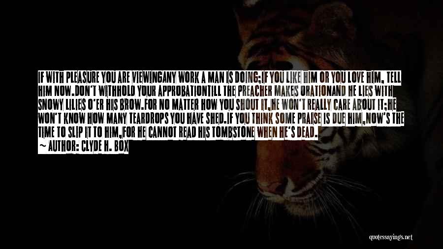 Clyde H. Box Quotes: If With Pleasure You Are Viewingany Work A Man Is Doing;if You Like Him Or You Love Him, Tell Him
